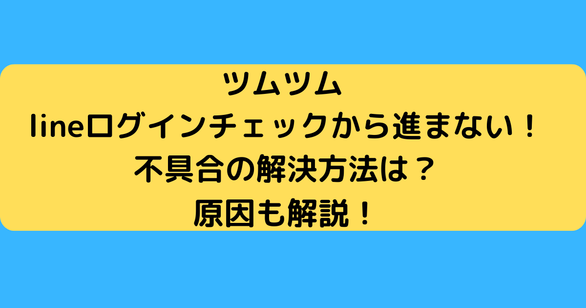 ツムツム Lineログインチェックから進まない 不具合の解決方法は さんりなログ